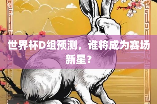 世界杯D组预测，谁将成为赛场新星？