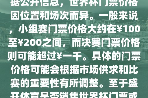 关于盛开体育世界杯门票的信息，可以为您提供一些参考。根据公开信息，世界杯门票价格因位置和场次而异。一般来说，小组赛门票价格大约在￥100至￥200之间，而决赛门票价格则可能超过￥一千。具体的门票价格可能会根据市场供求和比赛的重要性有所调整。至于盛开体育是否销售世界杯门票或是否有特定的门票销售活动，暂时无法提供准确信息。