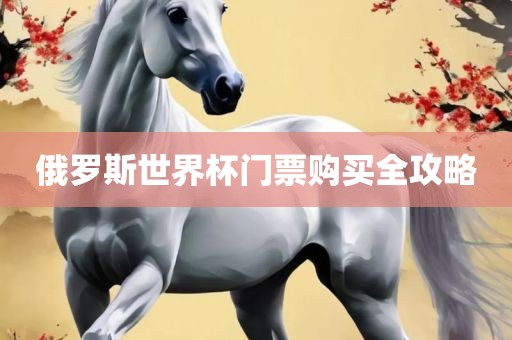 俄罗斯世界杯门票购买全攻略
