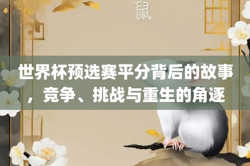 世界杯预选赛平分背后的故事，竞争、挑战与重生的角逐