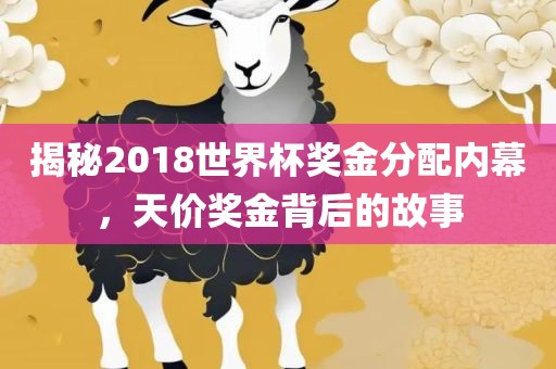 揭秘2018世界杯奖金分配内幕，天价奖金背后的故事