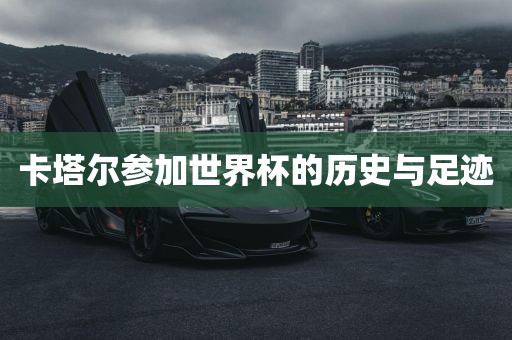 卡塔尔参加世界杯的历史与足迹