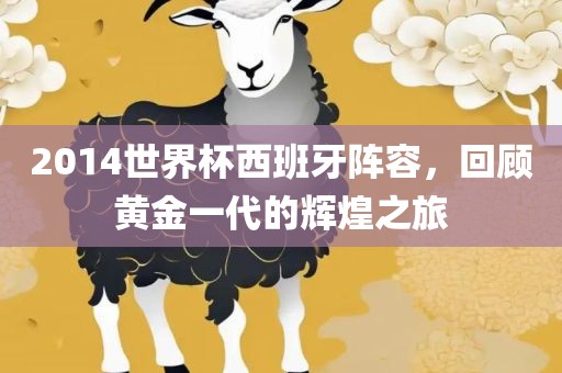 2014世界杯西班牙阵容，回顾黄金一代的辉煌之旅