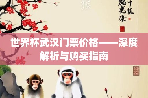 世界杯武汉门票价格——深度解析与购买指南