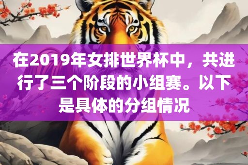在2019年女排世界杯中，共进行了三个阶段的小组赛。以下是具体的分组情况