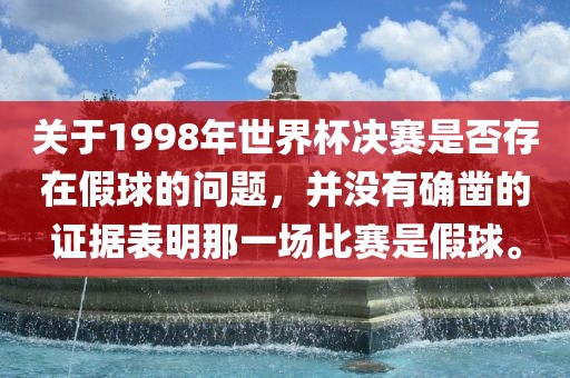 关于1998年世界杯决赛是否存在假球的问题，并没有确凿的证据表明那一场比赛是假球。