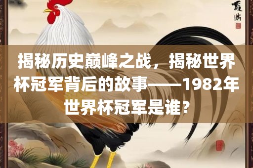 揭秘历史巅峰之战，揭秘世界杯冠军背后的故事——1982年世界杯冠军是谁？