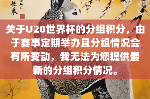 关于U20世界杯的分组积分，由于赛事定期举办且分组情况会有所变动，我无法为您提供最新的分组积分情况。