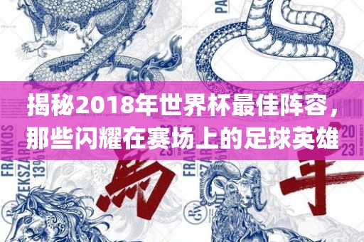 揭秘2018年世界杯最佳阵容，那些闪耀在赛场上的足球英雄