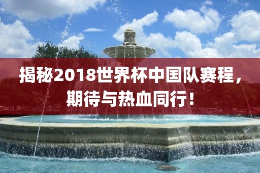 揭秘2018世界杯中国队赛程，期待与热血同行！
