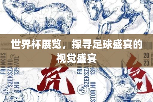 世界杯展览，探寻足球盛宴的视觉盛宴