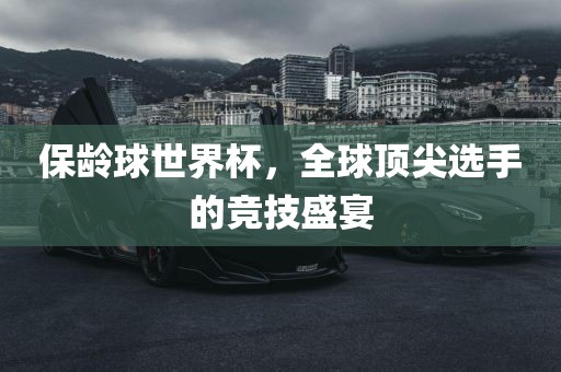 保龄球世界杯，全球顶尖选手的竞技盛宴