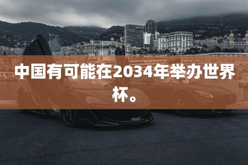 中国有可能在2034年举办世界杯。
