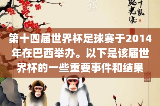 第十四届世界杯足球赛于2014年在巴西举办。以下是该届世界杯的一些重要事件和结果