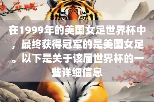 在1999年的美国女足世界杯中，最终获得冠军的是美国女足。以下是关于该届世界杯的一些详细信息