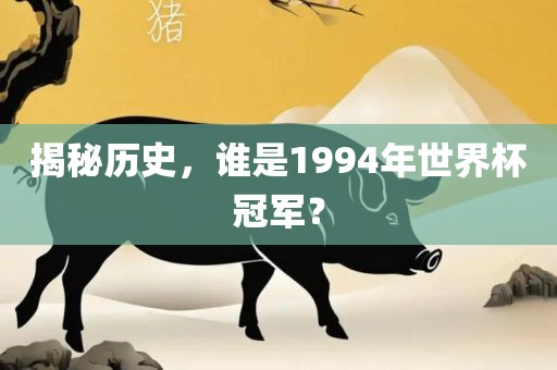 揭秘历史，谁是1994年世界杯冠军？洛阳市法福文化传播有限公司