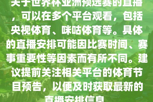 关于世界杯亚洲预选赛的直播，可以在多个平台观看，包括央视体育、咪咕体育等。具体的直播安排可能因比赛时间、赛事重要性等因素而有所不同。建议提前关注相关平台的体育节目预告，以便及时获取最新的直播安排信息。洛阳市法福文化传播有限公司