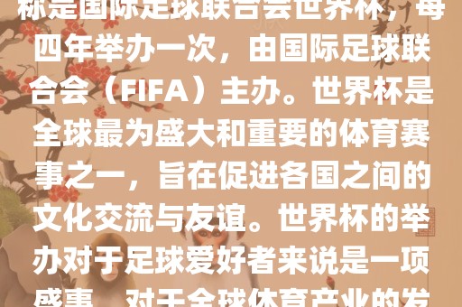 世界杯是一项国际足球赛事，全称是国际足球联合会世界杯，每四年举办一次，由国际足球联合会（FIFA）主办。世界杯是全球最为盛大和重要的体育赛事之一，旨在促进各国之间的文化交流与友谊。世界杯的举办对于足球爱好者来说是一项盛事，对于全球体育产业的发展也具有重要影响。洛阳市法福文化传播有限公司