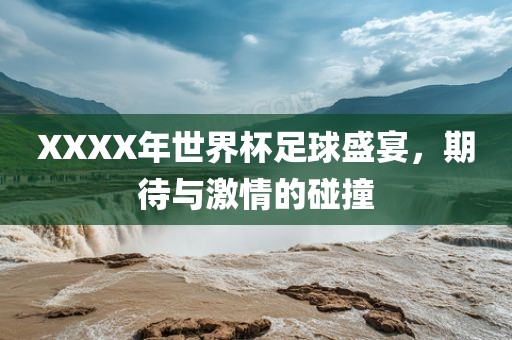 XXXX年世界杯足球盛宴，期待与激情的碰撞