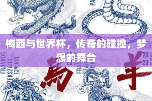 梅西与世界杯，传奇的碰撞，梦想的舞台